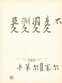 亚洲国产不卡久久久久久