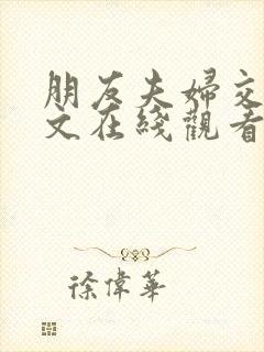 朋友夫妇交换中文在线观看封面