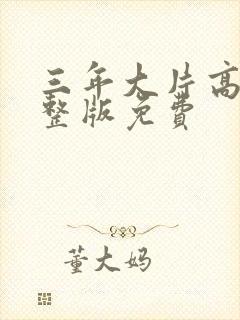 三年大片高清完整版免费