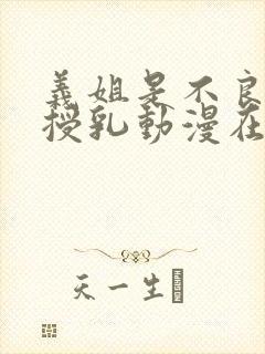 义姐是不良妈妈授乳动漫在线观看