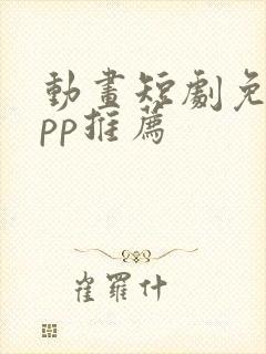 动画短剧免费app推荐