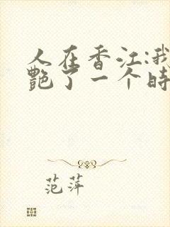 人在香江:我惊艳了一个时代笔趣阁封面