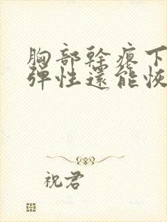 胸部干瘪下垂没弹性还能恢复吗