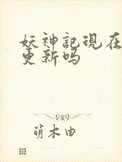 妖神记现在还在更新吗