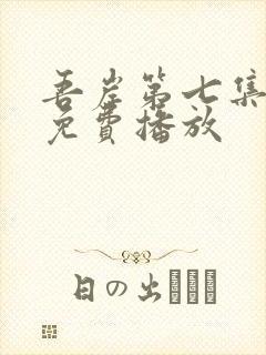 吾岸第七集全集免费播放