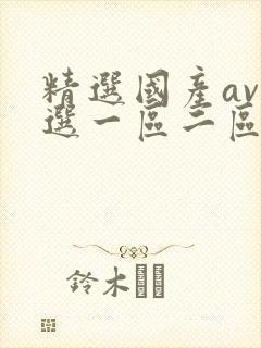 精选国产av精选一区二区三区封面