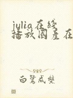 julia在线播放国产在线封面