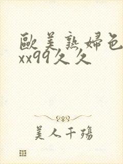 欧美熟妇色xxxx99久久