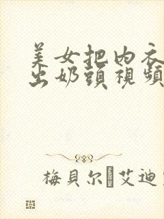 美女把内衣扒露出奶头视频软件封面
