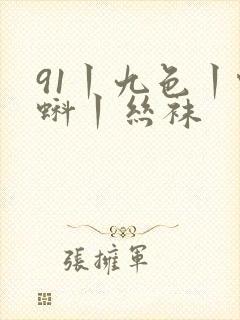 91丨九色丨蝌蚪丨丝袜