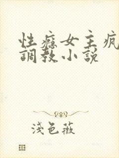 性瘾女主疯狂被调教小说