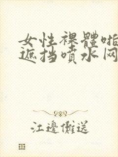 女性裸体啪啪无遮挡喷水网站