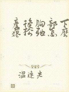 产后胸部下垂干瘪松弛怎么办