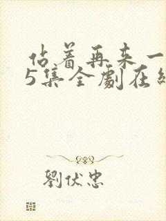 站着再来一次55集全剧在线播放