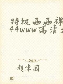 特级西西裸体444www高清大胆封面