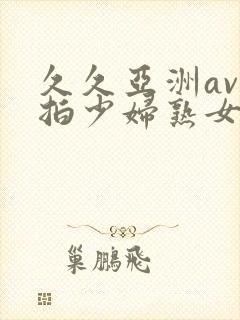 久久亚洲av自拍少妇熟女
