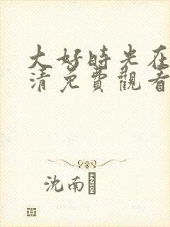 大好时光在线高清免费观看