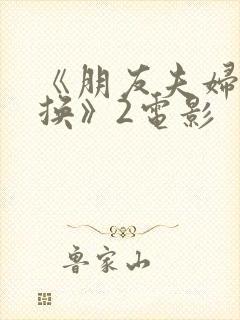《朋友夫妇:交换》2电影