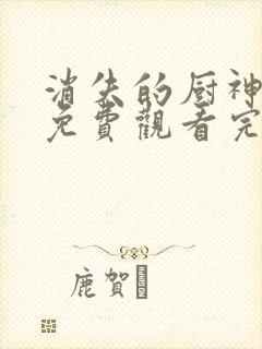 消失的厨神短剧免费观看完整版封面