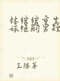林绾绾重生70嫁绝嗣男短剧