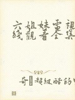 六姐妹电视剧在线观看全集免费播放