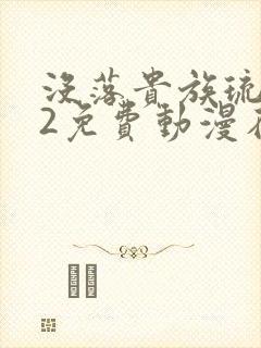 没落贵族琉璃川2免费动漫在线看