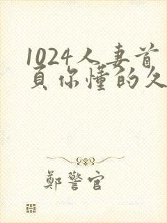 1024人妻首页你懂的久久