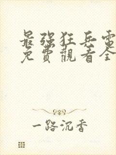 最强狂兵电视剧免费观看全集