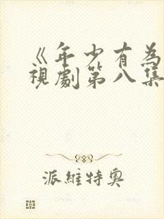 《年少有为》电视剧第八集播放