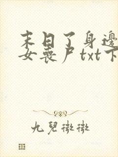 末日了身边全是女丧尸txt下载