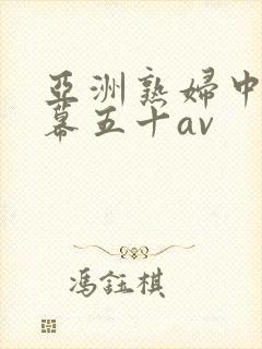 亚洲熟妇中文字幕五十av