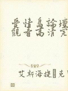 爱情岛论坛免费观看高清完整版在线观看