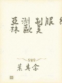 亚洲 制服 丝袜 欧美