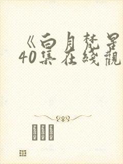 《白月梵星》全40集在线观看免费可以