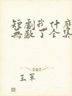 短剧我什么时候无敌了全集免费