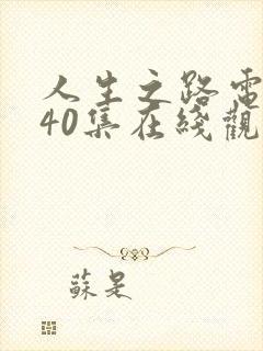 人生之路电视剧40集在线观看免费