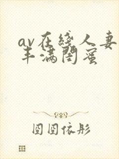 av在线人妻 丰满闺蜜