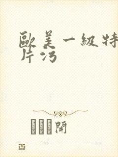 欧美一级特黄大片污