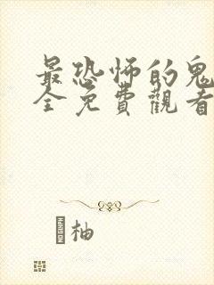 最恐怖的鬼片大全免费观看完整版