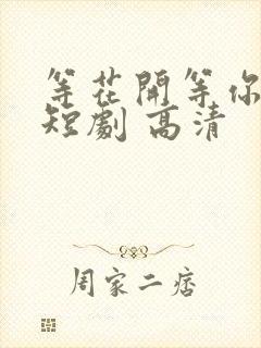 等花开等你归 短剧 高清