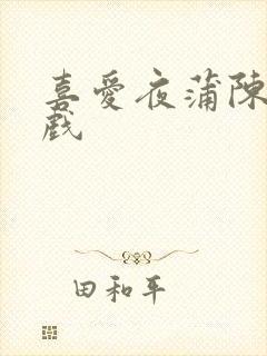 喜爱夜蒲陈静吻戏