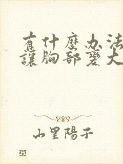 有什么办法可以让胸部变大一些