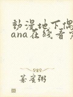 动漫地下偶像sana在线看完整版免费