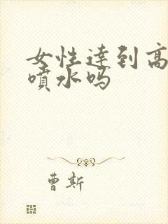 女性达到高潮会喷水吗