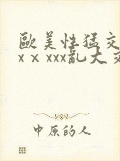 欧美性猛交xxxⅹxxx乱大交