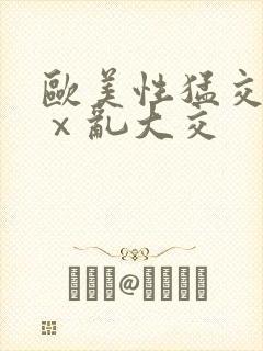 欧美性猛交xxⅹ乱大交