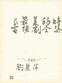 《最美的时光》电视剧全集免费观看