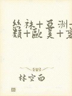 丝袜+亚洲+另类+欧美+变态