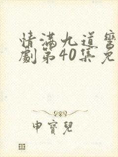 情满九道弯电视剧第40集免费观看