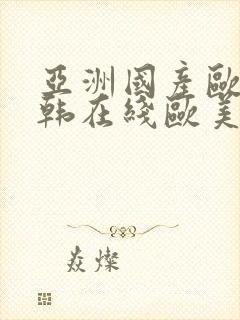 亚洲国产欧美日韩在线欧美日韩国产在线观看